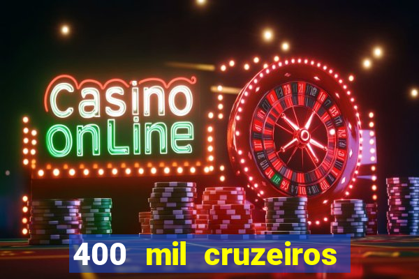 400 mil cruzeiros em reais